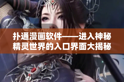 撲通漫畫軟件——進(jìn)入神秘精靈世界的入口界面大揭秘！