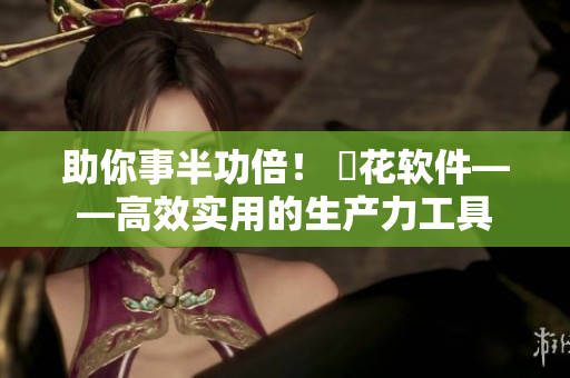 助你事半功倍！ 桜花軟件——高效實(shí)用的生產(chǎn)力工具