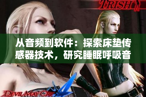 從音頻到軟件：探索床墊傳感器技術(shù)，研究睡眠呼吸音變化