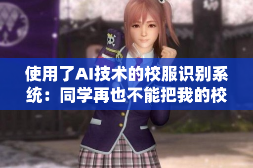 使用了AI技術的校服識別系統(tǒng)：同學再也不能把我的校服當抹布使用了！