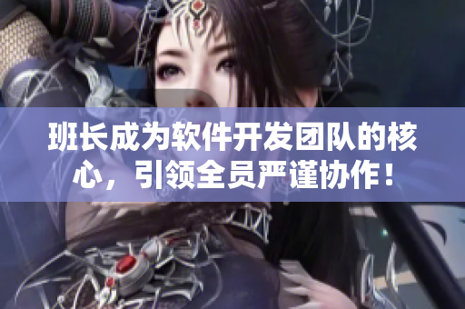 班長成為軟件開發(fā)團(tuán)隊(duì)的核心，引領(lǐng)全員嚴(yán)謹(jǐn)協(xié)作！