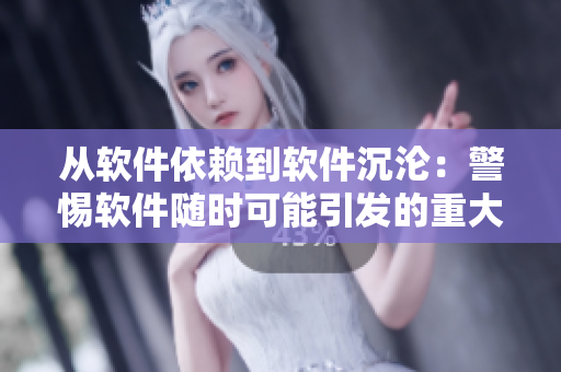 從軟件依賴到軟件沉淪：警惕軟件隨時(shí)可能引發(fā)的重大問題