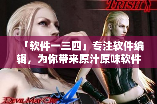 「軟件一三四」專注軟件編輯，為你帶來原汁原味軟件相關文章