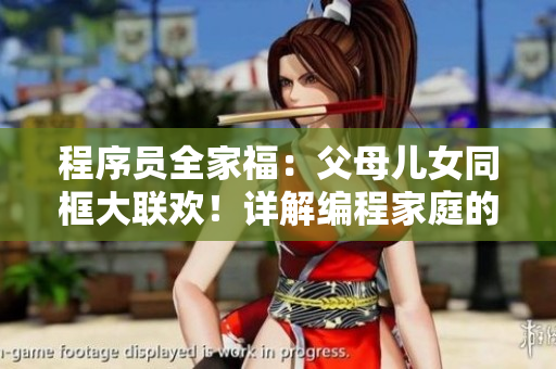 程序員全家福：父母兒女同框大聯(lián)歡！詳解編程家庭的甜蜜生活