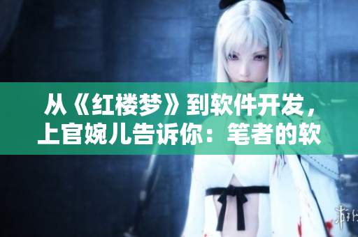 從《紅樓夢》到軟件開發(fā)，上官婉兒告訴你：筆者的軟件開發(fā)歷程