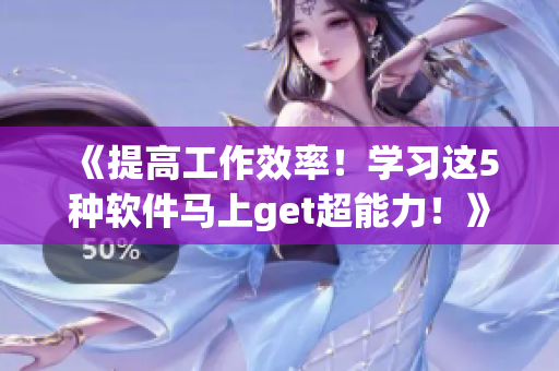 《提高工作效率！學習這5種軟件馬上get超能力！》