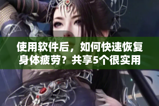 使用軟件后，如何快速恢復身體疲勞？共享5個很實用的小技巧！