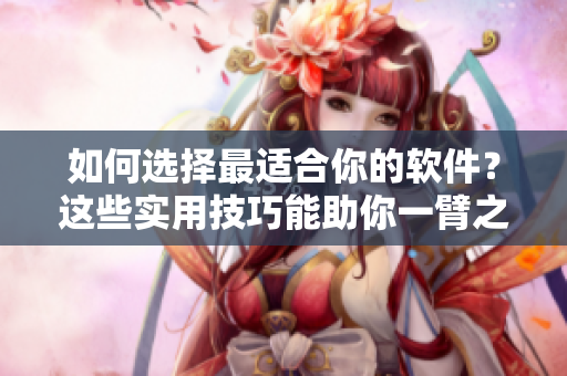 如何選擇最適合你的軟件？這些實(shí)用技巧能助你一臂之力！