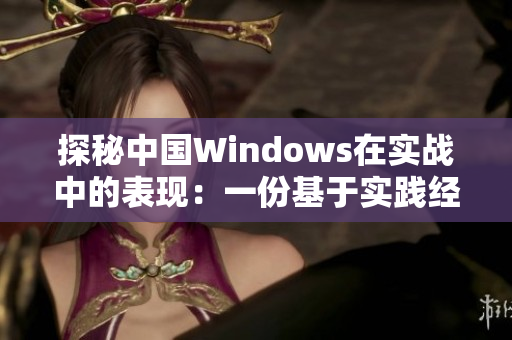 探秘中國Windows在實戰(zhàn)中的表現：一份基于實踐經驗的評估報告