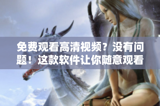 免費(fèi)觀看高清視頻？沒(méi)有問(wèn)題！這款軟件讓你隨意觀看，盡情享受！