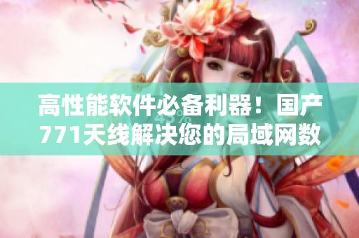高性能軟件必備利器！國產771天線解決您的局域網數據傳輸問題