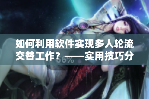 如何利用軟件實現多人輪流交替工作？——實用技巧分享!