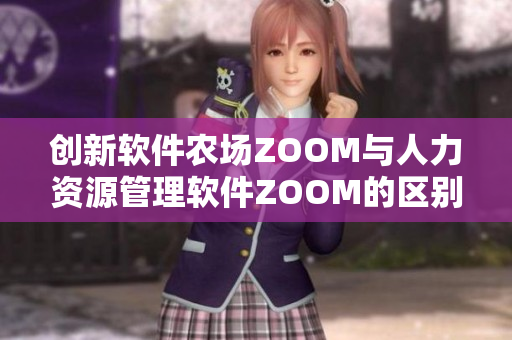 創(chuàng)新軟件農(nóng)場(chǎng)ZOOM與人力資源管理軟件ZOOM的區(qū)別