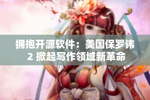 擁抱開源軟件：美國(guó)保羅諱 2 掀起寫作領(lǐng)域新革命