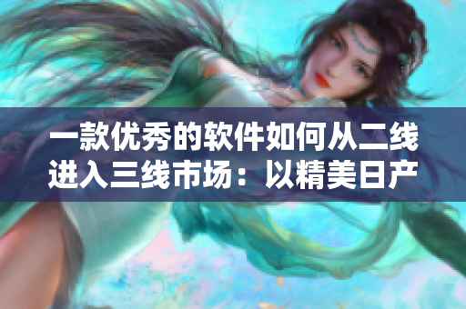 一款優(yōu)秀的軟件如何從二線進入三線市場：以精美日產(chǎn)NV為例