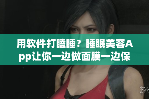 用軟件打瞌睡？睡眠美容App讓你一邊做面膜一邊保持清醒