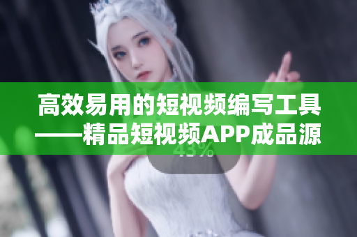高效易用的短視頻編寫工具——精品短視頻APP成品源碼