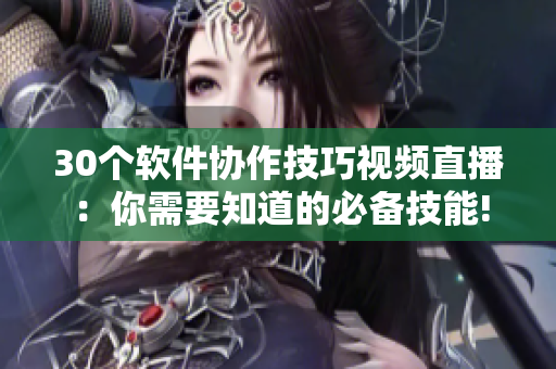 30個(gè)軟件協(xié)作技巧視頻直播：你需要知道的必備技能!