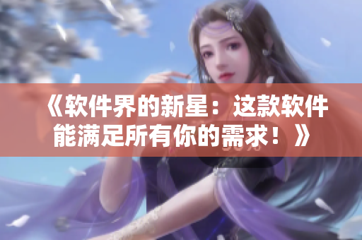《軟件界的新星：這款軟件能滿足所有你的需求！》