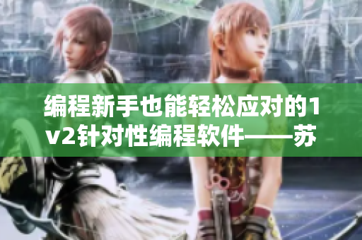 編程新手也能輕松應(yīng)對的1v2針對性編程軟件——蘇念