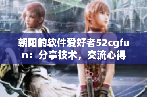 朝陽的軟件愛好者52cgfun：分享技術(shù)，交流心得