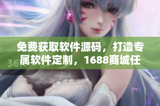 免費(fèi)獲取軟件源碼，打造專屬軟件定制，1688商城任你選！