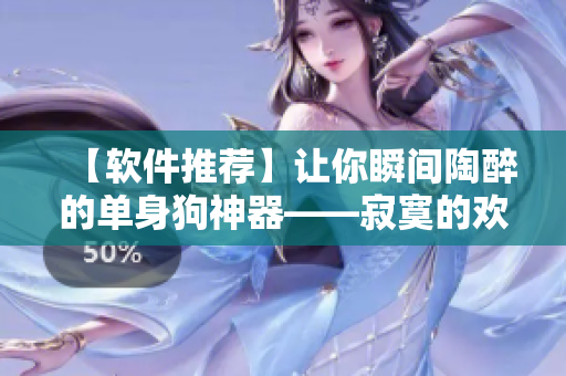 【軟件推薦】讓你瞬間陶醉的單身狗神器——寂寞的歡愉重磅上線！