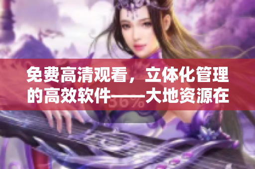 免費(fèi)高清觀看，立體化管理的高效軟件——大地資源在線