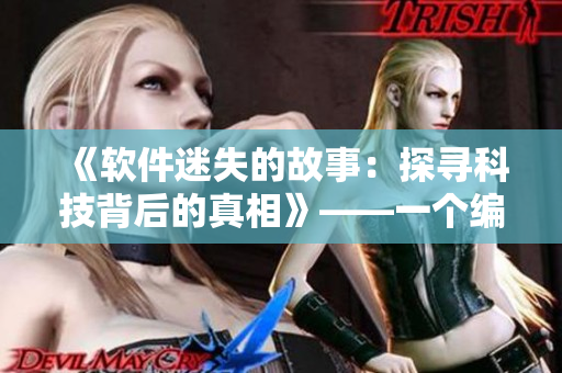 《軟件迷失的故事：探尋科技背后的真相》——一個編輯的視角