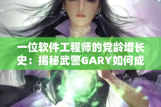 一位軟件工程師的黨齡增長史：揭秘武警GARY如何成為一名共產黨員