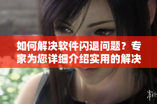 如何解決軟件閃退問題？專家為您詳細介紹實用的解決方案