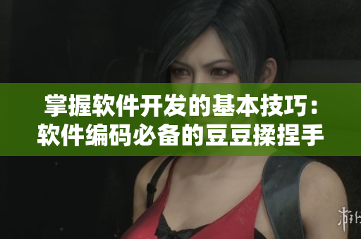 掌握軟件開發(fā)的基本技巧：軟件編碼必備的豆豆揉捏手法
