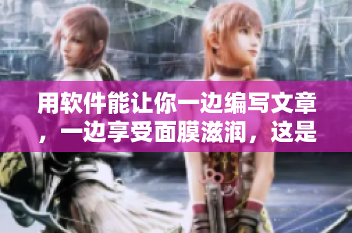 用軟件能讓你一邊編寫文章，一邊享受面膜滋潤，這是怎樣的體驗？