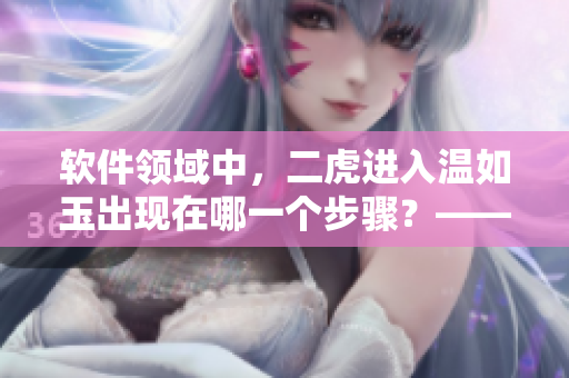 軟件領(lǐng)域中，二虎進(jìn)入溫如玉出現(xiàn)在哪一個步驟？——詳解二虎算法的應(yīng)用場景