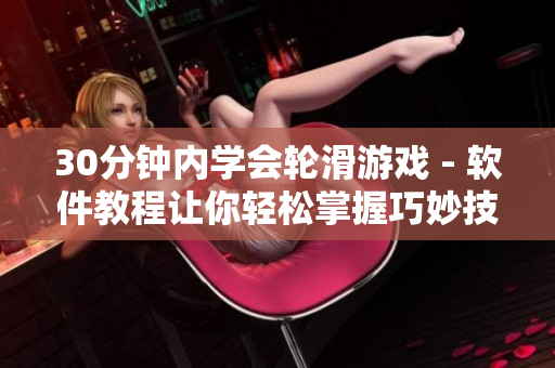 30分鐘內(nèi)學(xué)會輪滑游戲 - 軟件教程讓你輕松掌握巧妙技巧