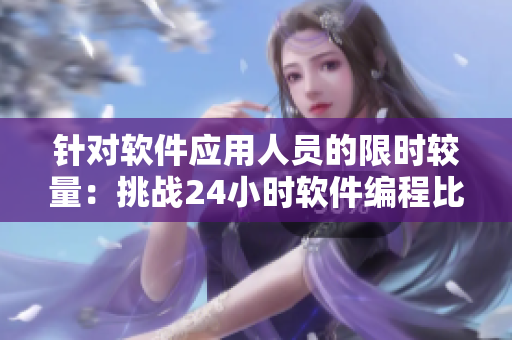 針對軟件應(yīng)用人員的限時(shí)較量：挑戰(zhàn)24小時(shí)軟件編程比賽！