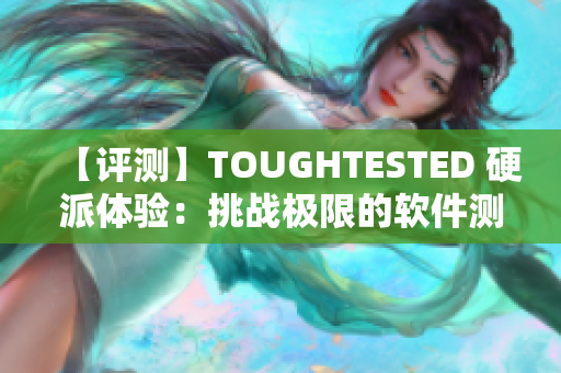 【評測】TOUGHTESTED 硬派體驗(yàn)：挑戰(zhàn)極限的軟件測試