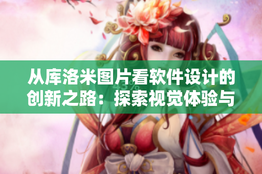 從庫(kù)洛米圖片看軟件設(shè)計(jì)的創(chuàng)新之路：探索視覺體驗(yàn)與用戶界面設(shè)計(jì)