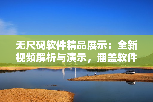 無尺碼軟件精品展示：全新視頻解析與演示，涵蓋軟件功能與操作技巧！