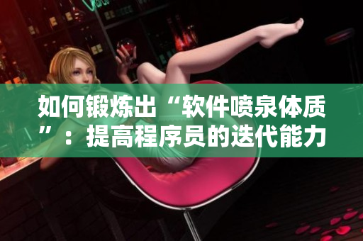 如何鍛煉出“軟件噴泉體質(zhì)”：提高程序員的迭代能力與輸出速度