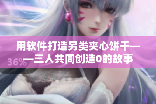 用軟件打造另類夾心餅干——三人共同創(chuàng)造0的故事