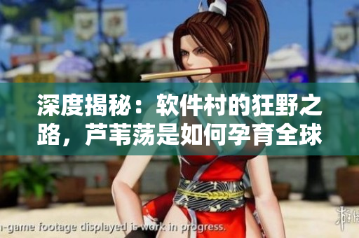 深度揭秘：軟件村的狂野之路，蘆葦蕩是如何孕育全球科技巨頭的？