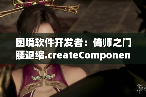 困境軟件開(kāi)發(fā)者：倚師之門(mén)腰退縮.createComponent