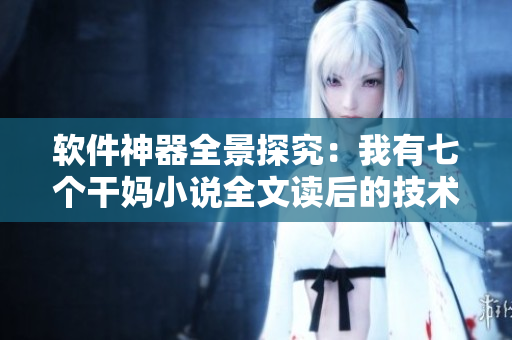 軟件神器全景探究：我有七個干媽小說全文讀后的技術(shù)總結(jié)