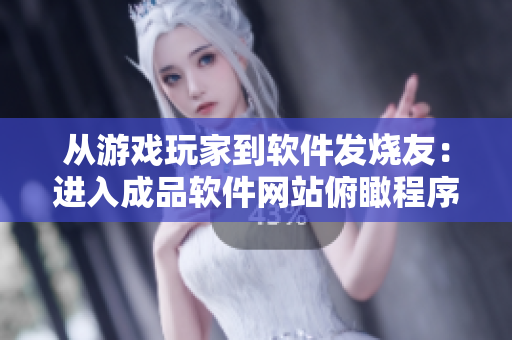 從游戲玩家到軟件發(fā)燒友：進入成品軟件網(wǎng)站俯瞰程序世界