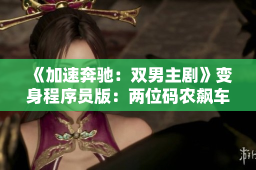 《加速奔馳：雙男主劇》變身程序員版：兩位碼農(nóng)飆車狂歡