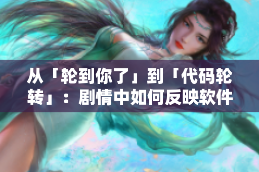 從「輪到你了」到「代碼輪轉(zhuǎn)」：劇情中如何反映軟件行業(yè)？