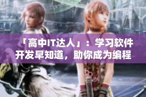 「高中IT達(dá)人」：學(xué)習(xí)軟件開(kāi)發(fā)早知道，助你成為編程高手！