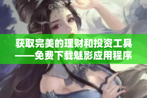 獲取完美的理財和投資工具——免費下載魅影應(yīng)用程序