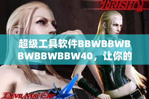 超級工具軟件BBWBBWBBWBBWBBW40，讓你的電腦運行更快更流暢！